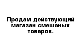 Продам действующий магазан смешаных товаров.